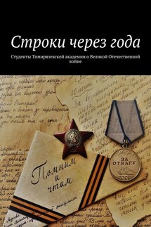 Строки через года. Студенты Тимирязевской академии о Великой Отечественной войне - Александр Оришев