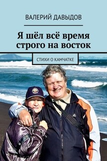 Я шёл всё время строго на восток. Стихи о Камчатке - Валерий Давыдов