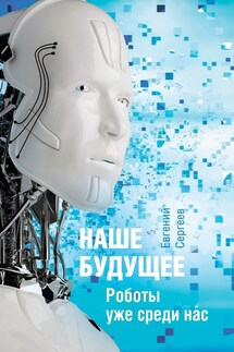 Наше будущее. Роботы уже среди нас - Евгений Сергеев
