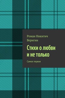 Стихи о любви и не только. Самое первое - Роман Веригин