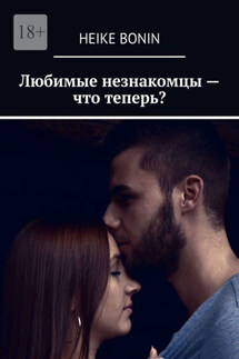 Любимые незнакомцы – что теперь? - Heike Bonin