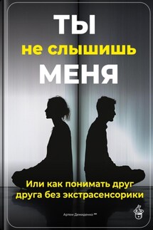 Ты не слышишь меня: Или как понимать друг друга без экстрасенсорики - Артем Демиденко