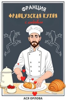 Франция. Французская кухня с любовью - Ася Орлова