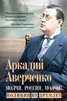 Молчи, Россия, молчи! Полиция не дремлет - Аркадий Аверченко