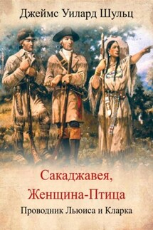 Сакаджавея, женщина-птица. Проводник Льюиса и Кларка - Джеймс Шульц