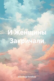 И Женщины Закричали - Александр Конобеев