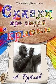 Сказки про людей и краски. А. Рублёв - Галина Ветрова