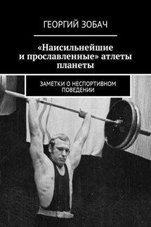 «Наисильнейшие и прославленные» атлеты планеты. Заметки о неспортивном поведении - Георгий Зобач