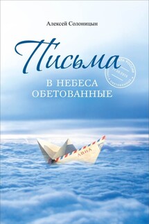 Письма в Небеса обетованные. Протоиерею Николаю Агафонову, священнику и писателю, наставнику и другу - Алексей Солоницын