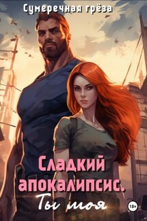 Сладкий апокалипсис. Ты моя - Сумеречная Грёза