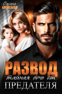 Развод. Тайная дочь от предателя  - Оксана Алексаева