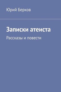 Записки атеиста. Рассказы и повести - Юрий Берков