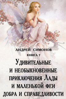 Удивительные и необыкновенные приключения Лады и маленькой феи добра и справедливости - Андрей Симонов