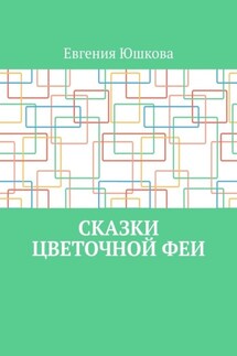 Сказки цветочной феи - Евгения Юшкова