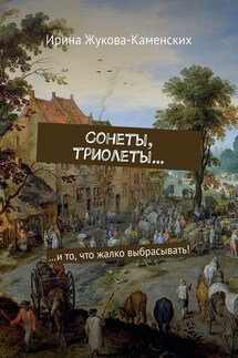 Сонеты, триолеты… …и то, что жалко выбрасывать! - Ирина Жукова-Каменских