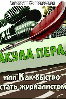 Акула пера, или Как быстро стать журналистом - Анастасия Холдаковская