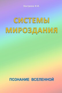 Системы Мироздания. Познание Вселенной - Ирина Кострова