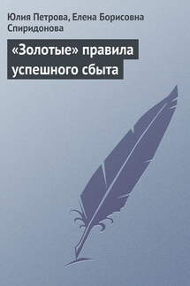 «Золотые» правила успешного сбыта - Елена Борисовна Спиридонова, Юлия Александровна Петрова