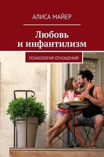 Любовь и инфантилизм. Психология отношений - Алиса Майер