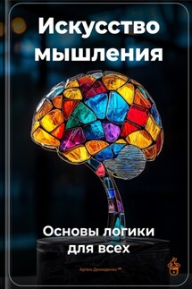 Искусство мышления: Основы логики для всех - Артем Демиденко