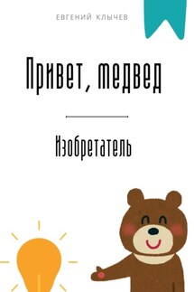 Привет, медвед. Изобретатель - Евгений Клычев
