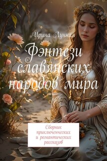 Фэнтези славянских народов мира. Сборник приключенческих и романтических рассказов - Ирина Лунная