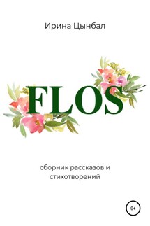 FLOS: Сборник рассказов и стихотворений - Ирина Цынбал