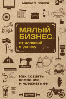 Малый бизнес: от иллюзий к успеху. Как создать компанию и удержать ее - Майкл Гербер
