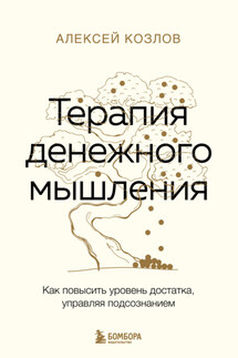 Терапия денежного мышления. Как повысить уровень достатка, управляя подсознанием - Алексей Козлов