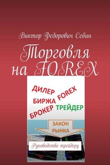 Торговля на FOREX. Руководство трейдеру - Виктор Себин