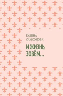 И жизнь зовём… - Галина Самсонова