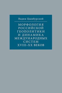 Морфология российской геополитики и динамика международных систем XVIII-XX веков - Вадим Цымбурский