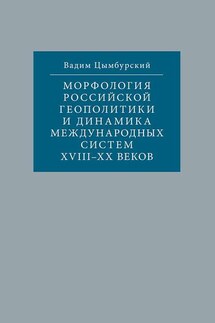 Морфология российской геополитики и динамика международных систем XVIII-XX веков - Вадим Цымбурский