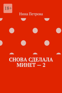 Снова сделала минет – 2 - Нина Петрова