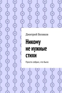 Никому не нужные стихи. Просто собрал, что было - Дмитрий Беляков