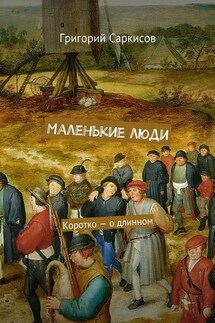 Маленькие люди. Коротко – о длинном - Григорий Саркисов