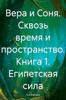 Вера и Соня. Сквозь время и пространство. Книга 1. Египетская сила - Галя Бабушка