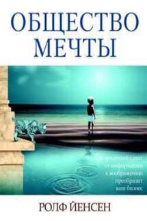 Общество мечты. Как грядущий сдвиг от информации к воображению преобразит ваш бизнес - Ролф Йенсен