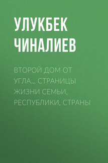 Второй дом от угла… Страницы жизни семьи, республики, страны - Улукбек Чиналиев