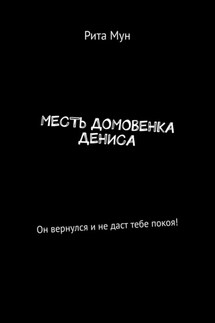 Месть домовенка Дениса. Он вернулся и не даст тебе покоя! - Рита Мун