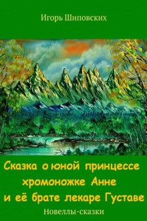 Сказка о юной принцессе хромоножке Анне и её брате лекаре Густаве - Игорь Шиповских
