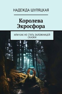 Королева Экросфора. Или как не стать заложницей сказки - Надежда Шуляцкая