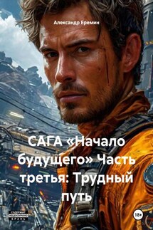 САГА «Начало будущего» Часть третья: Трудный путь - Александр Еремин