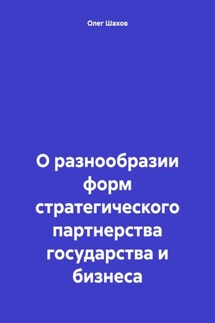О разнообразии форм стратегического партнерства государства и бизнеса - Олег Шахов