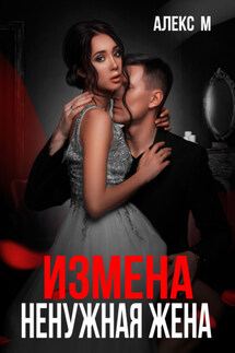 Измена. Ненужная жена - Алекс М