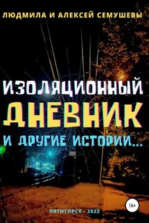 Изоляционный дневник и другие истории… - Людмила Анатольевна Семушева, Алексей Сергеевич Семушев