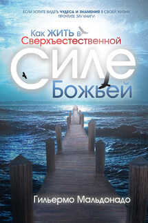 Как жить в сверхъестественной силе Божьей - Гильермо Мальдонадо