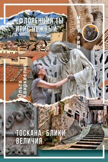 «Флоренция, ты ирис нежный». Тоскана – блики величия - Ольга Квирквелия
