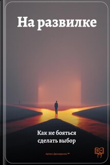 На развилке: Как не бояться сделать выбор - Артем Демиденко