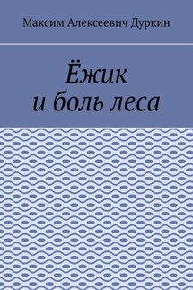 Ёжик и боль леса - Максим Дуркин
